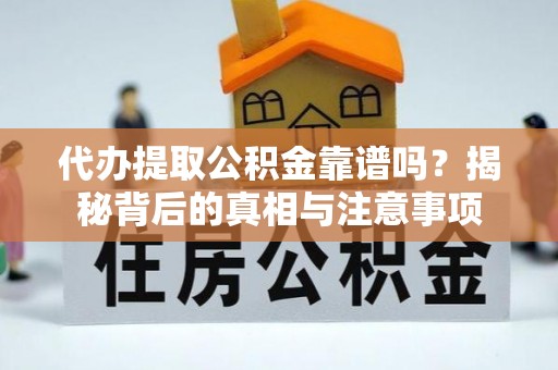 大厂代办提取公积金靠谱吗？揭秘背后的真相与注意事项