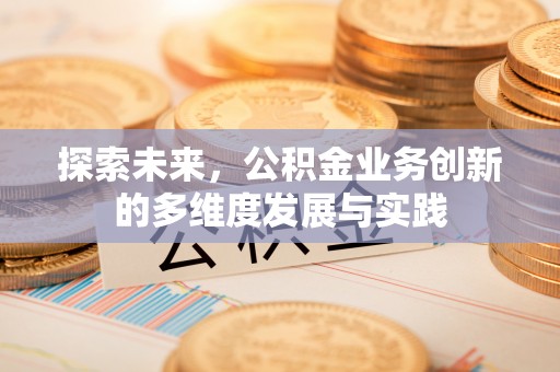 大厂探索未来，公积金业务创新的多维度发展与实践