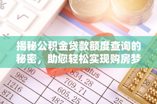 大厂揭秘公积金贷款额度查询的秘密，助您轻松实现购房梦想