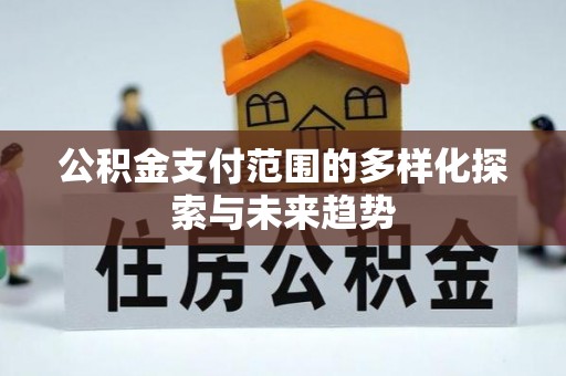 大厂公积金支付范围的多样化探索与未来趋势