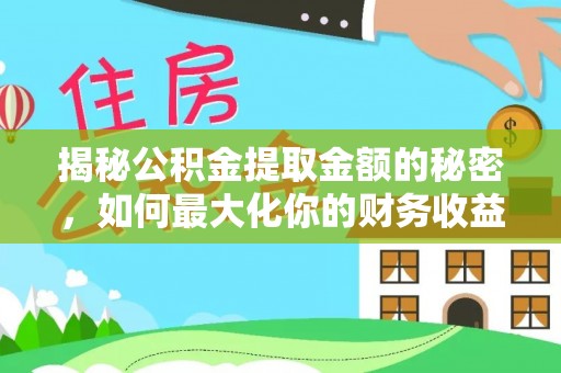 大厂揭秘公积金提取金额的秘密，如何最大化你的财务收益