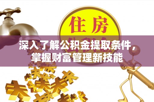 大厂深入了解公积金提取条件，掌握财富管理新技能
