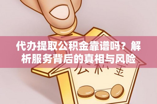大厂代办提取公积金靠谱吗？解析服务背后的真相与风险