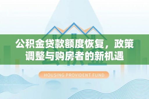 大厂公积金贷款额度恢复，政策调整与购房者的新机遇