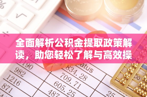 大厂全面解析公积金提取政策解读，助您轻松了解与高效操作