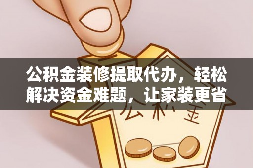 大厂公积金装修提取代办，轻松解决资金难题，让家装更省心