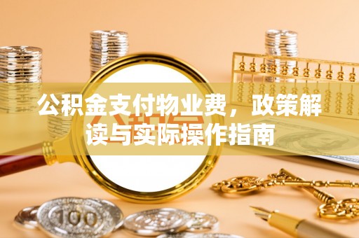 大厂公积金支付物业费，政策解读与实际操作指南