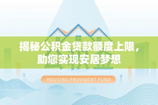 大厂揭秘公积金贷款额度上限，助您实现安居梦想