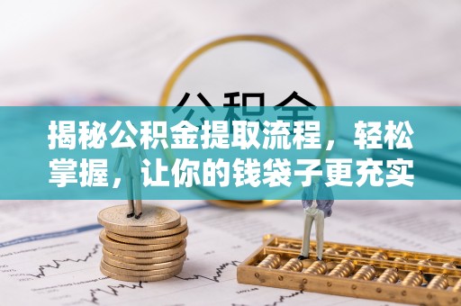大厂揭秘公积金提取流程，轻松掌握，让你的钱袋子更充实