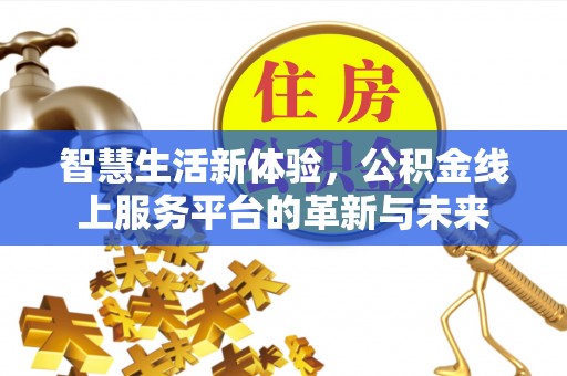大厂智慧生活新体验，公积金线上服务平台的革新与未来