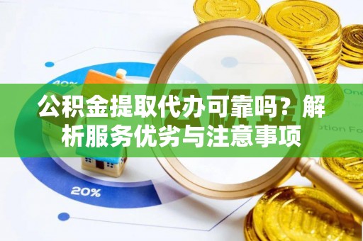 大厂公积金提取代办可靠吗？解析服务优劣与注意事项
