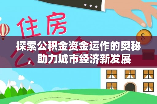 大厂探索公积金资金运作的奥秘，助力城市经济新发展