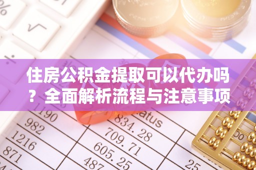 大厂住房公积金提取可以代办吗？全面解析流程与注意事项