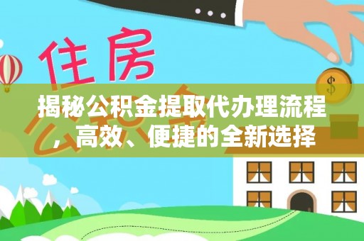 大厂揭秘公积金提取代办理流程，高效、便捷的全新选择