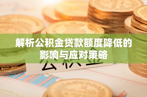 大厂解析公积金贷款额度降低的影响与应对策略