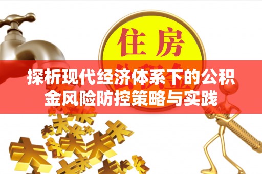 大厂探析现代经济体系下的公积金风险防控策略与实践