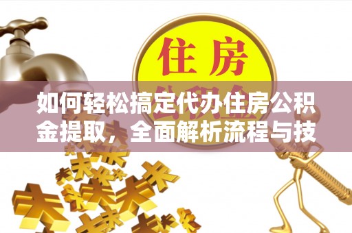 大厂如何轻松搞定代办住房公积金提取，全面解析流程与技巧