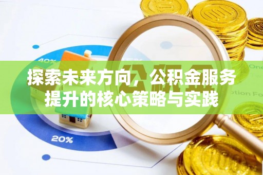 大厂探索未来方向，公积金服务提升的核心策略与实践