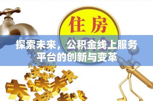 大厂探索未来，公积金线上服务平台的创新与变革