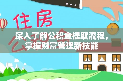 大厂深入了解公积金提取流程，掌握财富管理新技能