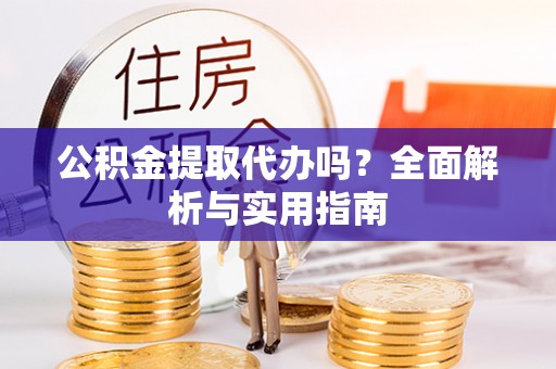 大厂公积金提取代办吗？全面解析与实用指南