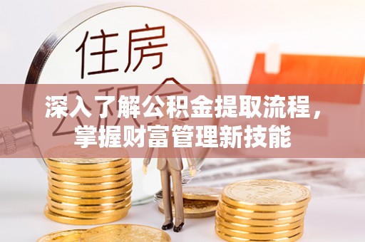 大厂深入了解公积金提取流程，掌握财富管理新技能