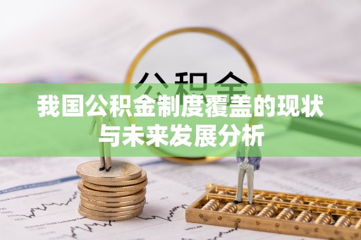 大厂我国公积金制度覆盖的现状与未来发展分析