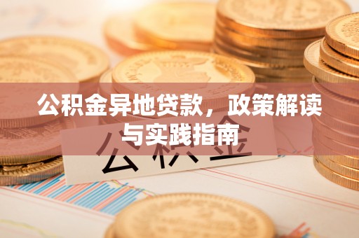 大厂公积金异地贷款，政策解读与实践指南