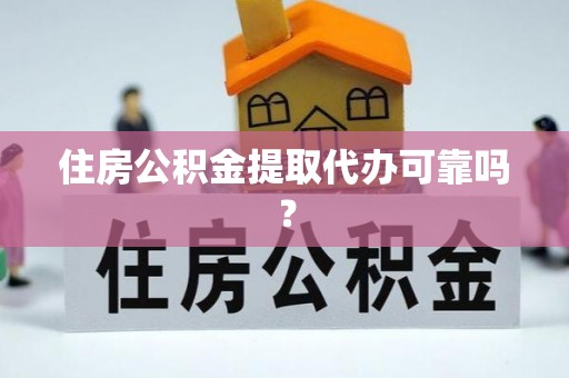 大厂住房公积金提取代办可靠吗？