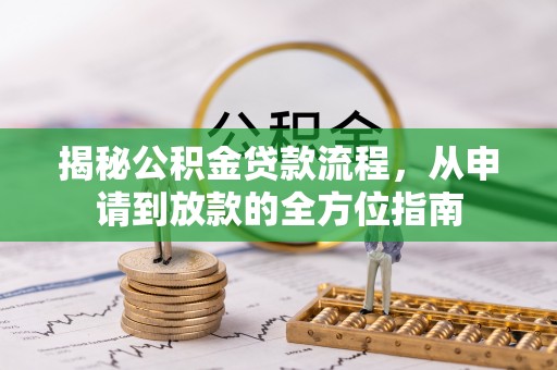 大厂揭秘公积金贷款流程，从申请到放款的全方位指南