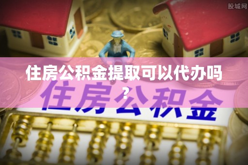 大厂住房公积金提取可以代办吗？