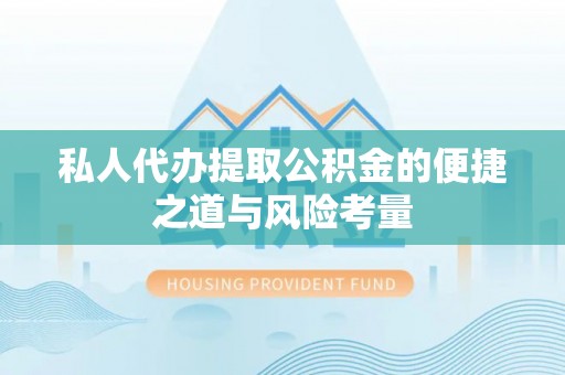 大厂私人代办提取公积金的便捷之道与风险考量