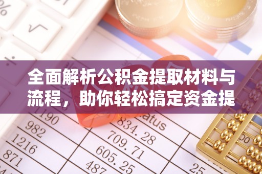 大厂全面解析公积金提取材料与流程，助你轻松搞定资金提取！