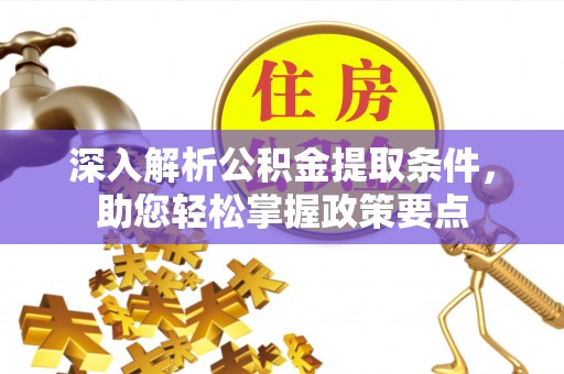 大厂深入解析公积金提取条件，助您轻松掌握政策要点