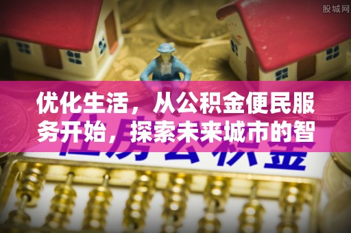 大厂优化生活，从公积金便民服务开始，探索未来城市的智慧管理