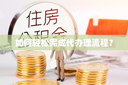 大厂如何轻松完成代办理流程？