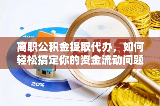 大厂离职公积金提取代办，如何轻松搞定你的资金流动问题