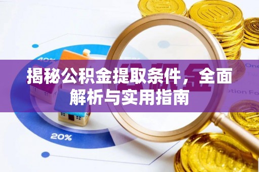 大厂揭秘公积金提取条件，全面解析与实用指南