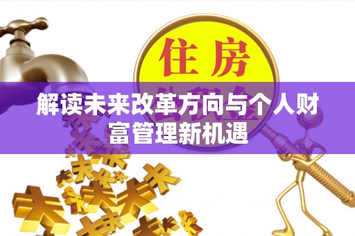 大厂解读未来改革方向与个人财富管理新机遇