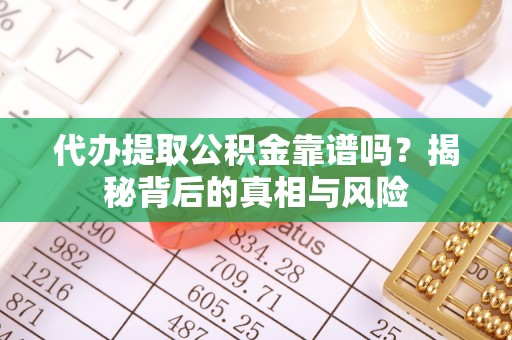 大厂代办提取公积金靠谱吗？揭秘背后的真相与风险
