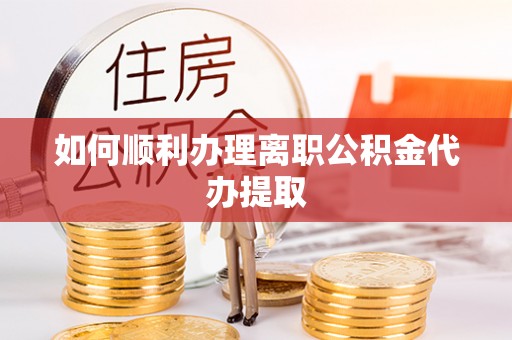 大厂如何顺利办理离职公积金代办提取