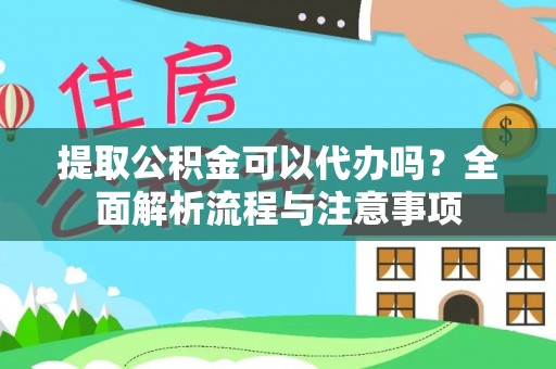 大厂提取公积金可以代办吗？全面解析流程与注意事项