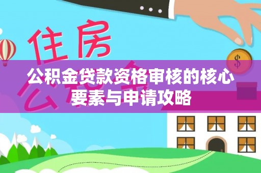 大厂公积金贷款资格审核的核心要素与申请攻略