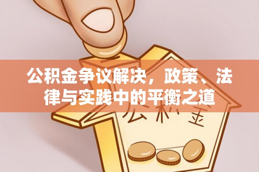 大厂公积金争议解决，政策、法律与实践中的平衡之道
