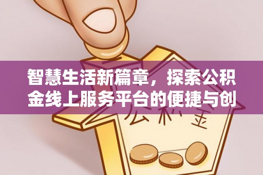大厂智慧生活新篇章，探索公积金线上服务平台的便捷与创新