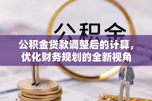大厂公积金贷款调整后的计算，优化财务规划的全新视角