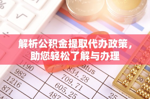 大厂解析公积金提取代办政策，助您轻松了解与办理