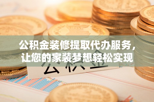 大厂公积金装修提取代办服务，让您的家装梦想轻松实现