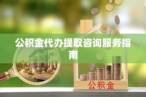 大厂公积金代办提取咨询服务指南