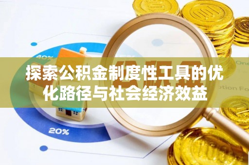 大厂探索公积金制度性工具的优化路径与社会经济效益